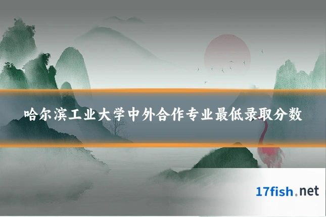 哈尔滨工业大学中外合作专业最低录取分数