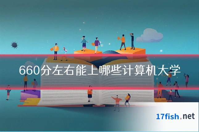 660分左右能上哪些计算机大学