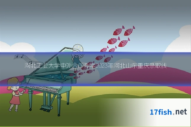 河北工业大学中外合作办学2023年河北山东重庆录取线