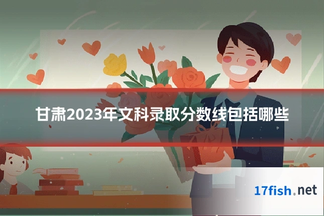 甘肃2023年文科录取分数线包括哪些