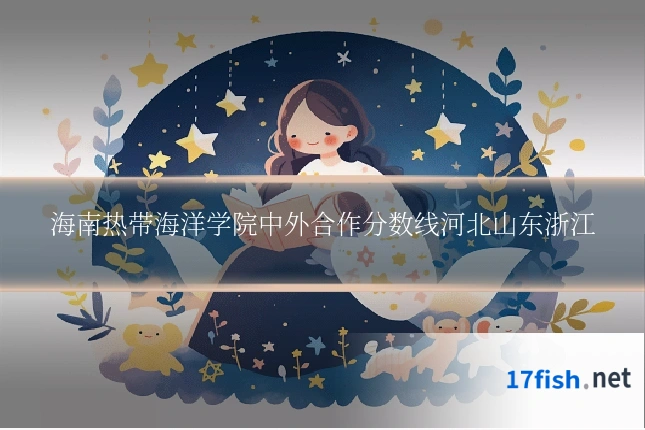 海南热带海洋学院中外合作分数线河北山东浙江