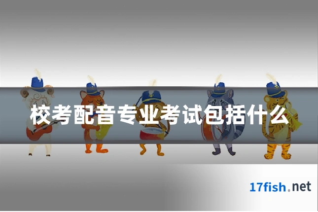 校考配音专业考试包括什么