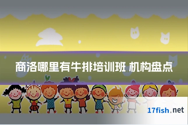 商洛哪里有牛排培训班 机构盘点