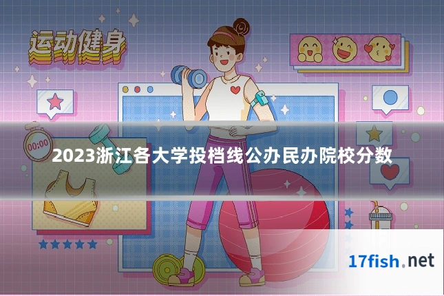 2023浙江各大学投档线公办民办院校分数
