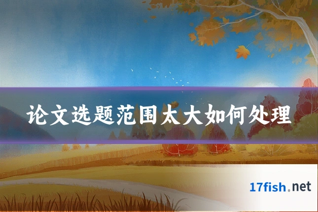 论文选题范围太大如何处理