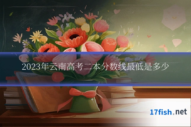 2023年云南高考二本分数线最低是多少