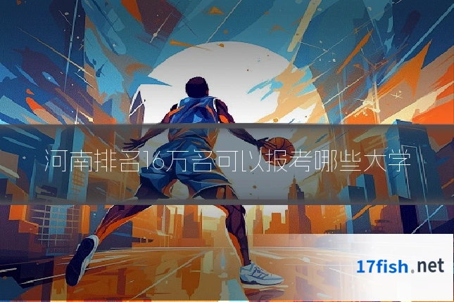 河南排名16万名可以报考哪些大学