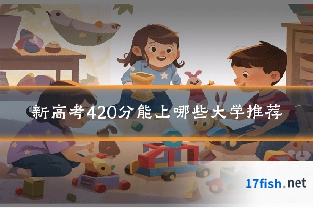 新高考420分能上哪些大学推荐