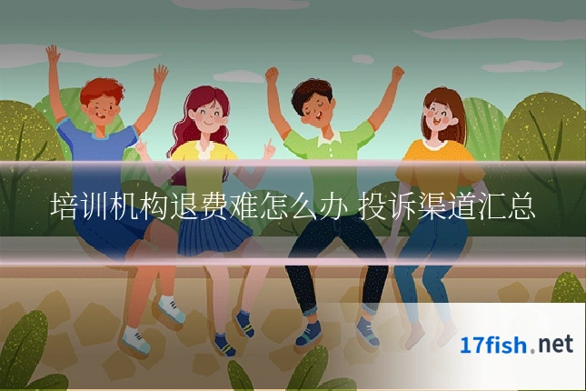 培训机构退费难怎么办 投诉渠道汇总
