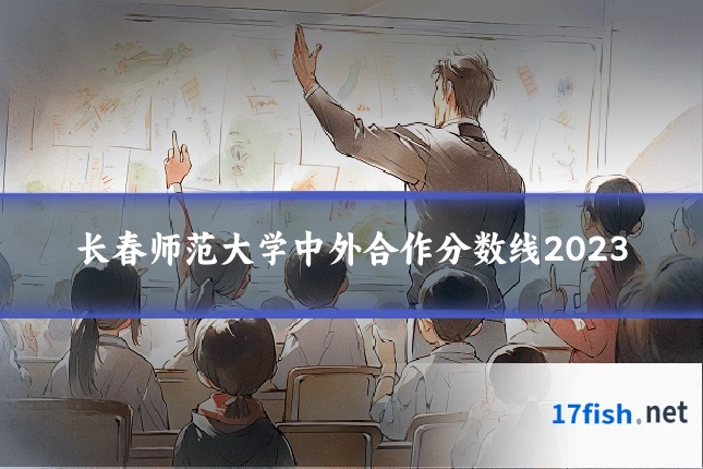 长春师范大学中外合作分数线2023