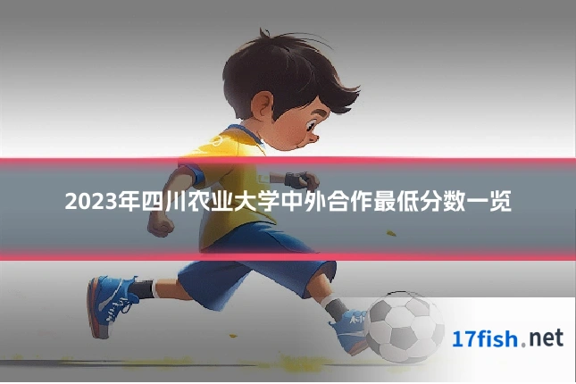 2023年四川农业大学中外合作最低分数一览