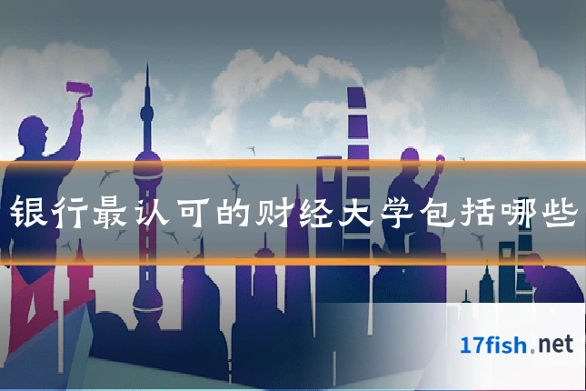 银行最认可的财经大学包括哪些