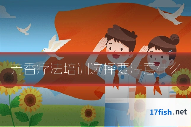 芳香疗法培训选择要注意什么
