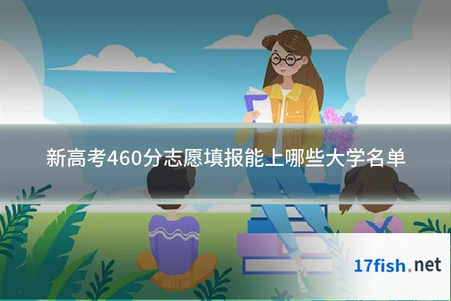 新高考460分志愿填报能上哪些大学名单
