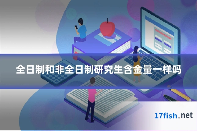 全日制和非全日制研究生含金量一样吗