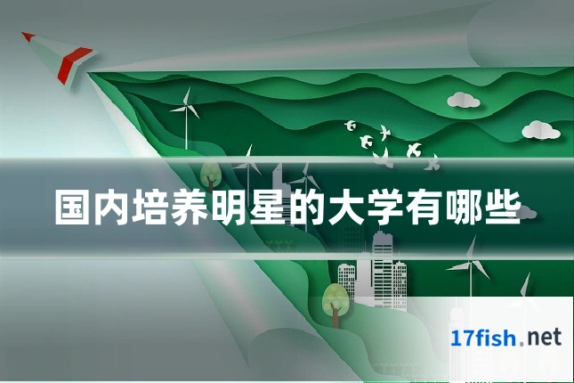 国内培养明星的大学有哪些