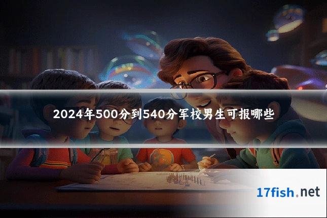 2024年500分到540分军校男生可报哪些