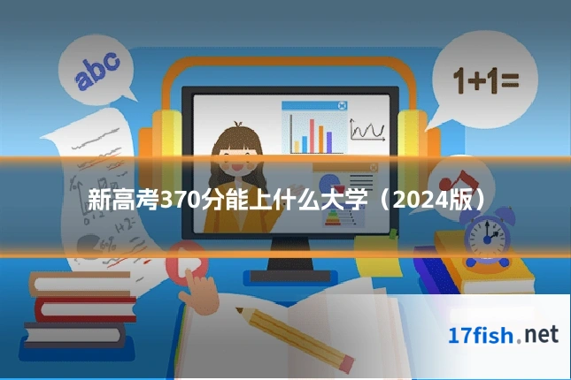 新高考370分能上什么大学(2024版)