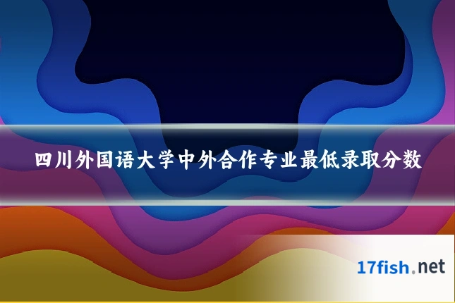 四川外国语大学中外合作专业最低录取分数