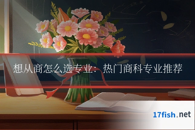 想从商怎么选专业:热门商科专业推荐