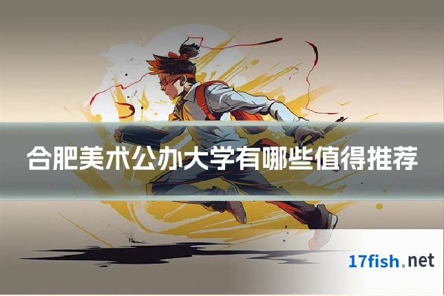 合肥美术公办大学有哪些值得推荐