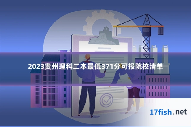 2023贵州理科二本最低371分可报院校清单
