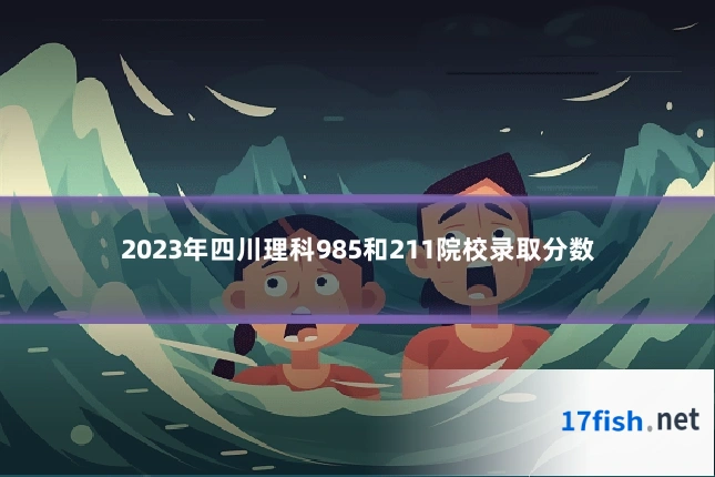2023年四川理科985和211院校录取分数