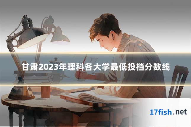 甘肃2023年理科各大学最低投档分数线