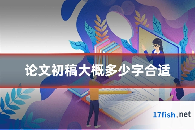 论文初稿大概多少字合适