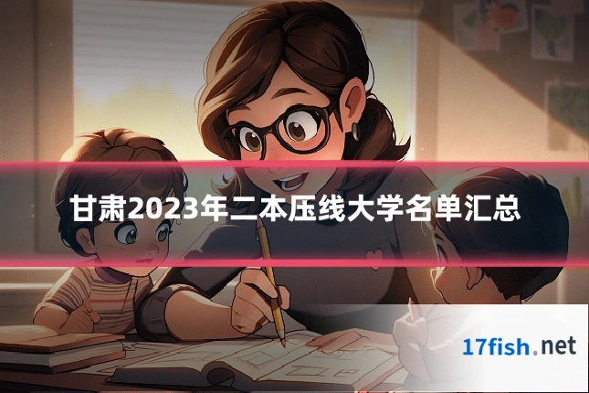 甘肃2023年二本压线大学名单汇总
