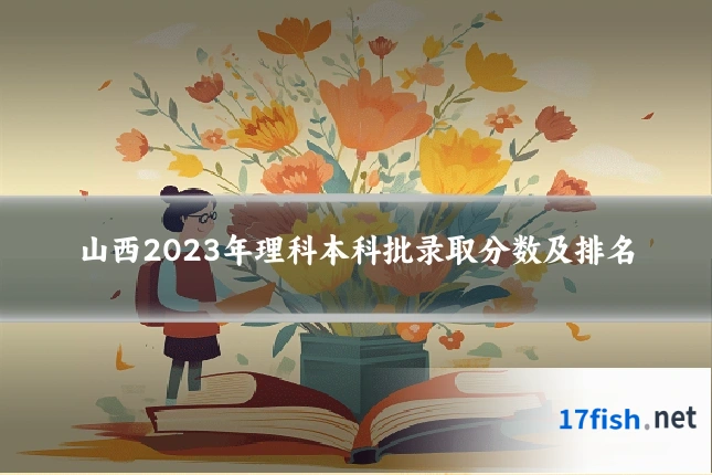 山西2023年理科本科批录取分数及排名