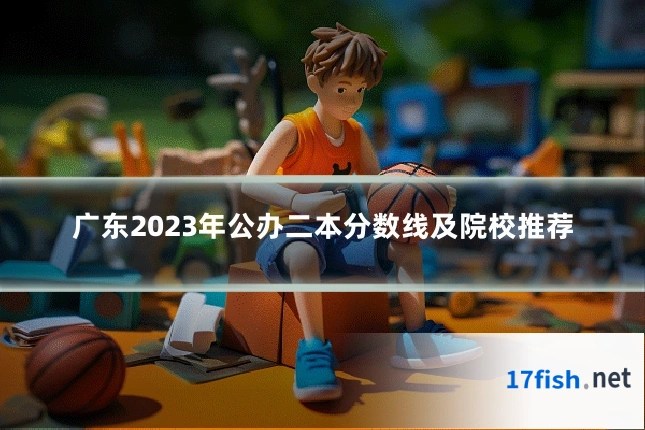 广东2023年公办二本分数线及院校推荐