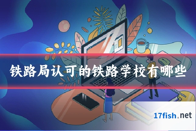 铁路局认可的铁路学校有哪些