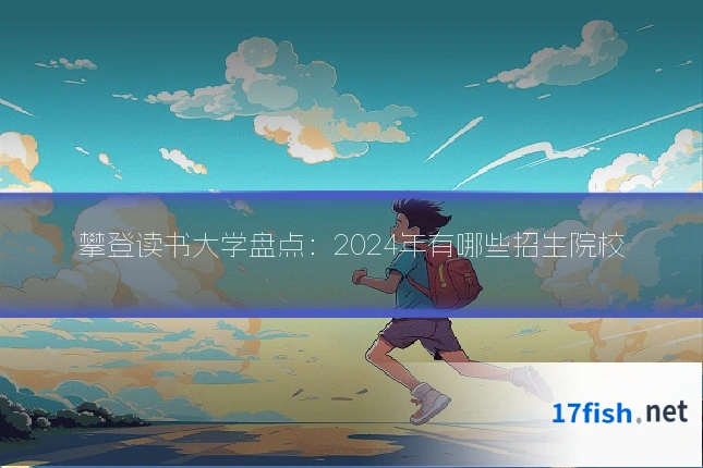 攀登读书大学盘点：2024年有哪些招生院校