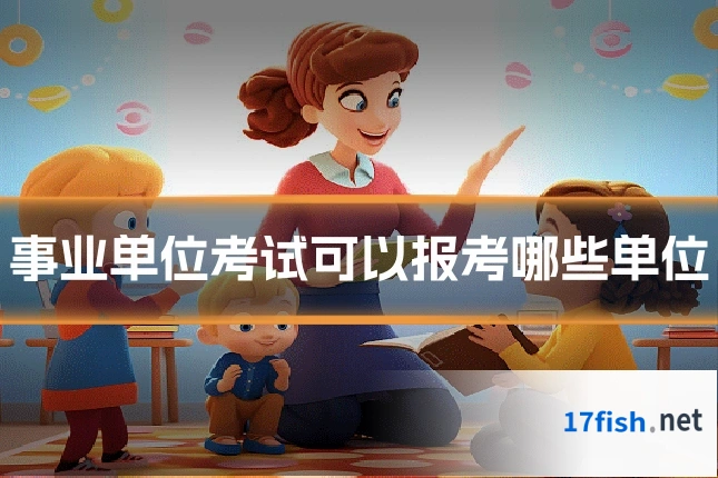 事业单位考试可以报考哪些单位