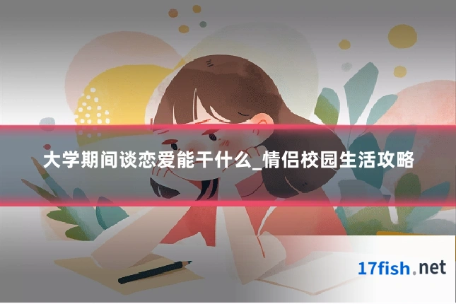 大学期间谈恋爱能干什么_情侣校园生活攻略