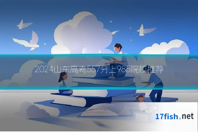 2024山东高考557分上985院校推荐