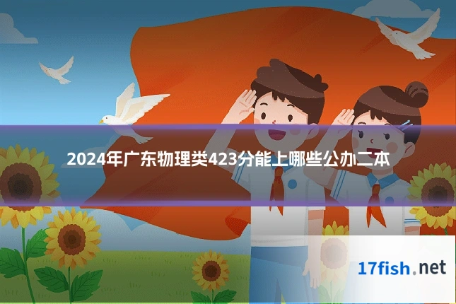 2024年广东物理类423分能上哪些公办二本