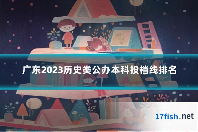 广东2023历史类公办本科投档线排名