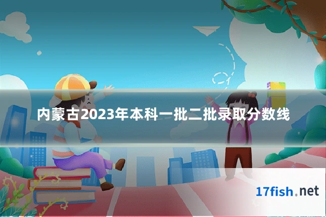 内蒙古2023年本科一批二批录取分数线
