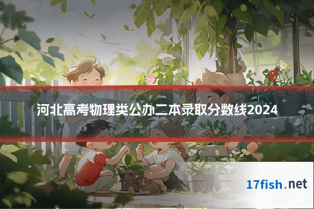 河北高考物理类公办二本录取分数线2024
