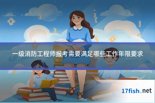 一级消防工程师报考需要满足哪些工作年限要求