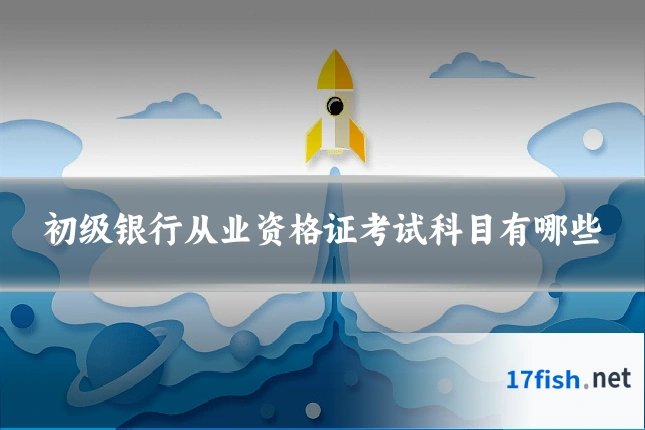 初级银行从业资格证考试科目有哪些