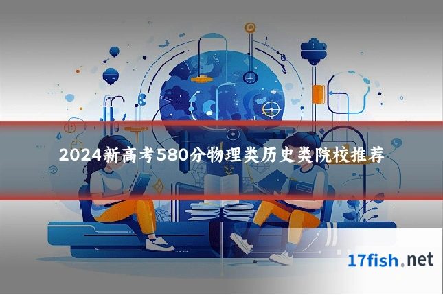 2024新高考580分物理类历史类院校推荐
