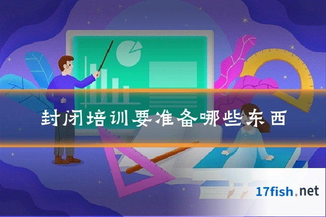 封闭培训要准备哪些东西