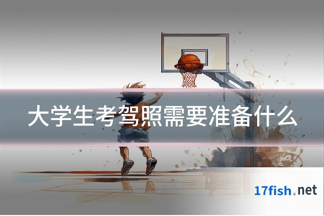 大学生考驾照需要准备什么