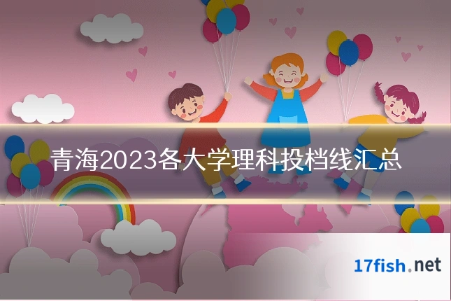 青海2023各大学理科投档线汇总