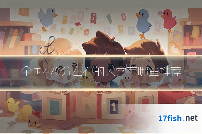 全国470分左右的大学有哪些推荐