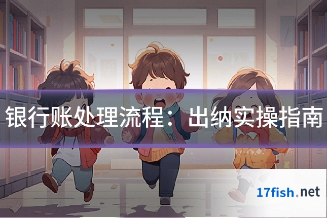 银行账处理流程:出纳实操指南