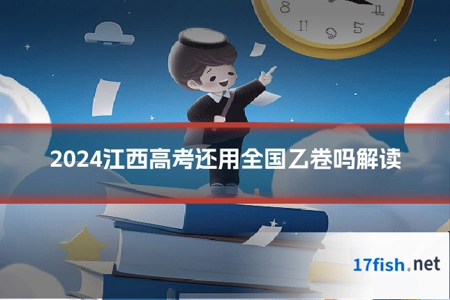 2024江西高考还用全国乙卷吗解读